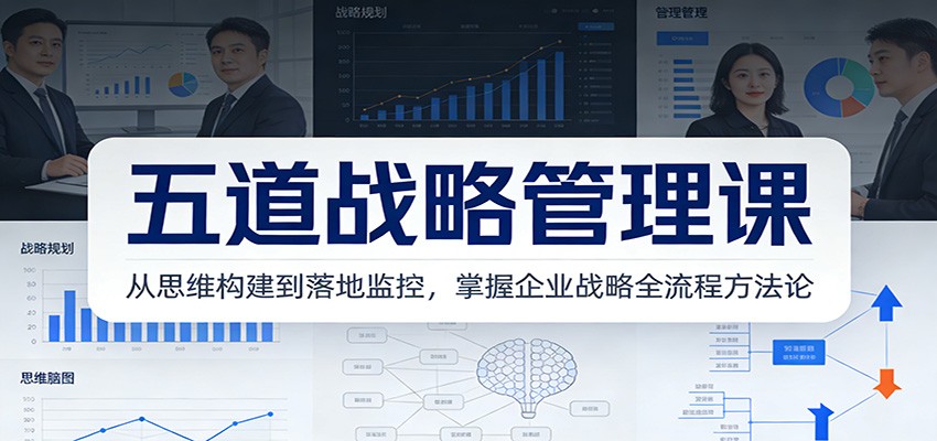 五道战略管理课：从思维构建到落地监控，掌握企业战略全流程方法论-大川资源分享站