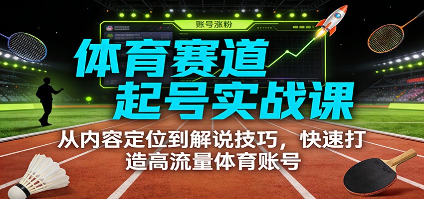 体育赛道起号实战课：从内容定位到解说技巧，快速打造高流量体育账号-大川资源分享站