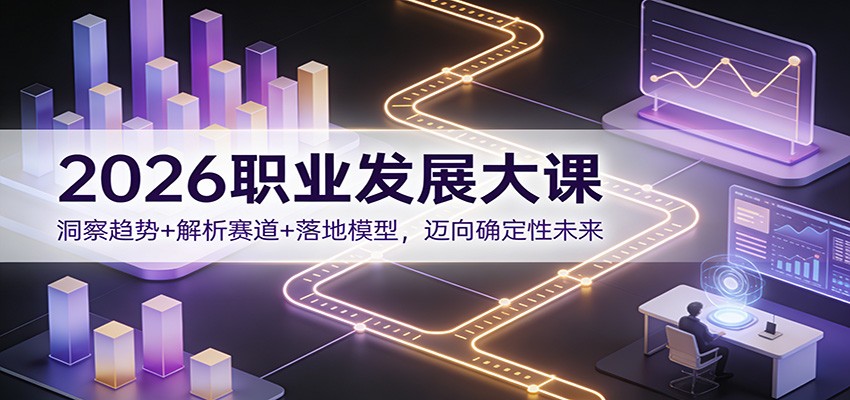 2026职业发展大课：洞察趋势+解析赛道+落地模型，迈向确定性未来-大川资源分享站