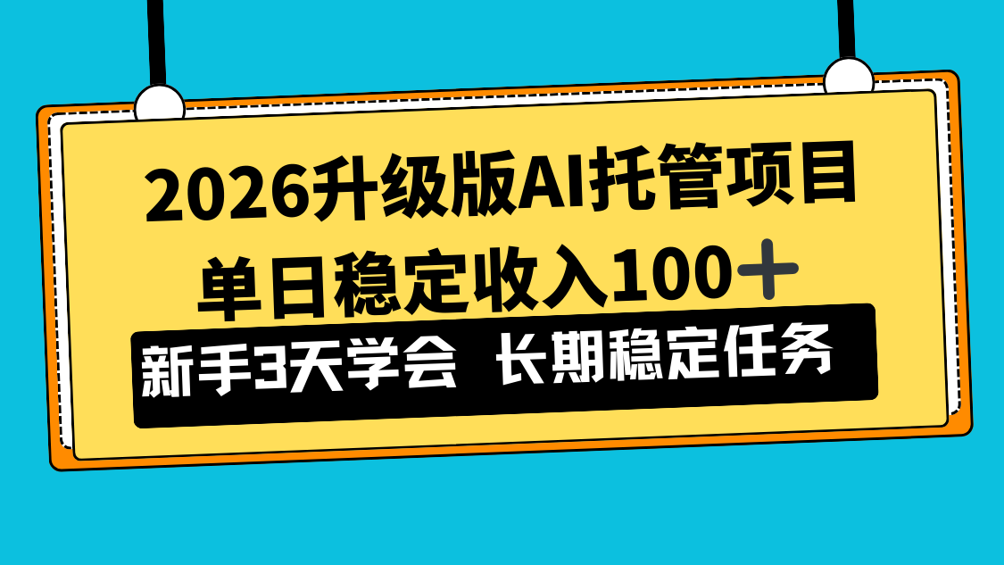 2026升级版Ai托管项目，单日稳定收入100+，新手小白3天学会-大川资源分享站