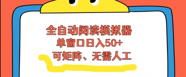 全自动阅读模拟器，单窗口50+靠高效流量获取收益，无需人工，可矩阵操作【揭秘】-大川资源分享站