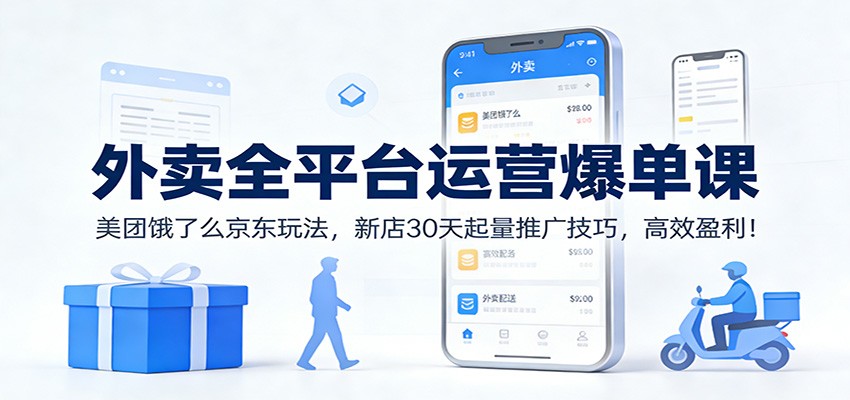 外卖全平台运营爆单课：美团饿了么京东玩法，新店30天起量推广技巧，高效盈利！-大川资源分享站
