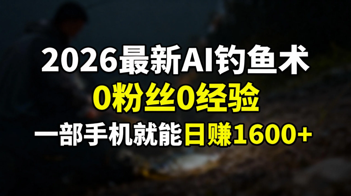 2026最新AI钓鱼术:0粉丝0经验，一部手机就能开启赚钱模式-大川资源分享站