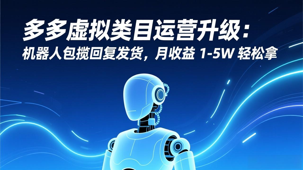 多多虚拟类目运营升级：机器人包揽回复发货，月收益 1-5W 轻松拿-大川资源分享站