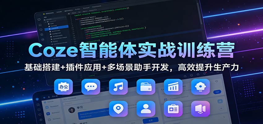 Coze智能体实战训练营：基础搭建+插件应用+多场景助手开发，高效提升生产力-大川资源分享站