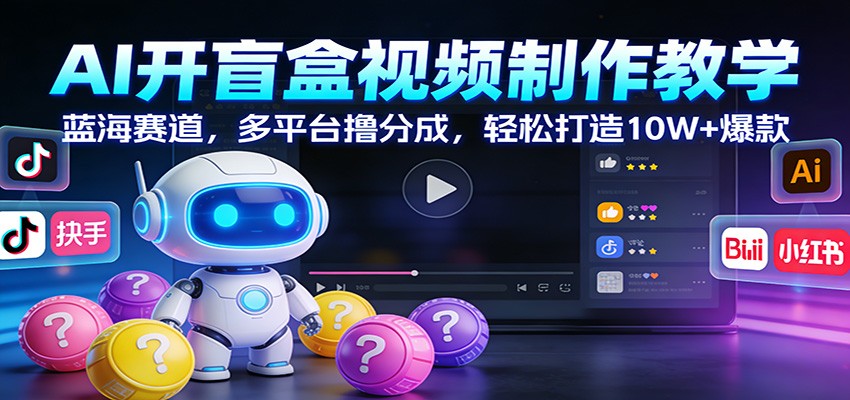 AI开盲盒视频制作教学：蓝海赛道，多平台撸分成，轻松打造10W+爆款-大川资源分享站