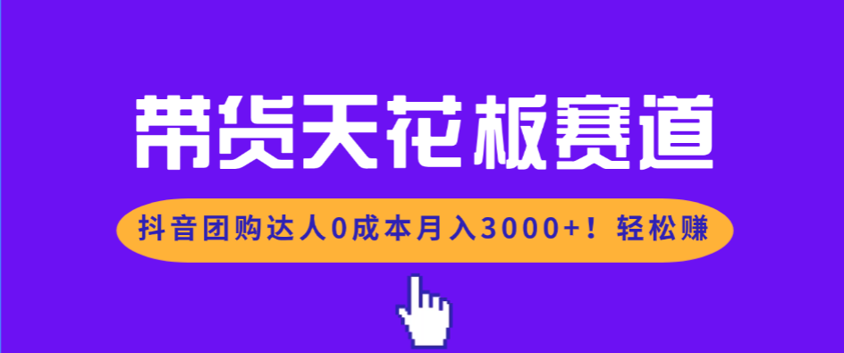 带货天花板赛道，抖音团购达人0成本月入3000+!轻松赚-大川资源分享站