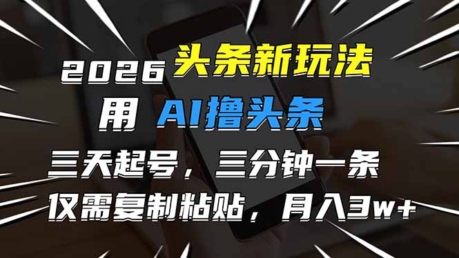 2026最新头条玩法，用AI撸头条，3天必起号，3分钟1条，只需要复制粘贴，简单月入3W+-大川资源分享站