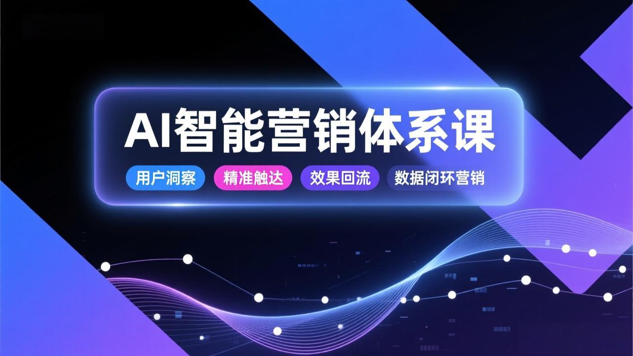 AI智能营销体系课，从用户洞察、精准触达到效果回流的数据闭环营销，提升整体营销效率与转化率-大川资源分享站