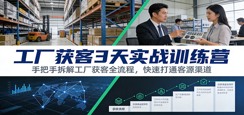 工厂获客3天实战训练营：手把手拆解工厂获客全流程，快速打通客源渠道-大川资源分享站