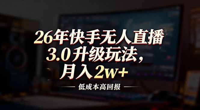 26年快手无人直播3.0升级玩法，低成本高回报，月入2w+-大川资源分享站