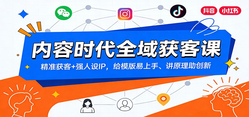 内容时代全域获客课：精准获客+强人设IP，给模版易上手、讲原理助创新-大川资源分享站