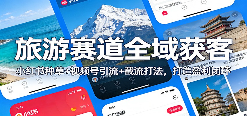 旅游赛道全域获客：小红书种草+视频号引流+截流打法，打造盈利闭环-大川资源分享站