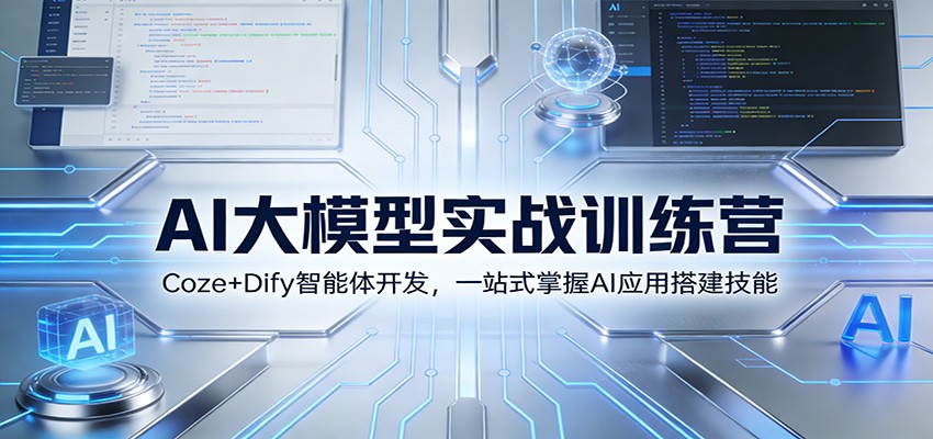 AI大模型实战训练营：Coze+Dify智能体开发，一站式掌握AI应用搭建技能-大川资源分享站