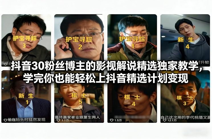 抖音30粉丝博主的影视解说精选独家教学，学完你也能轻松上抖音精选计划变现-大川资源分享站