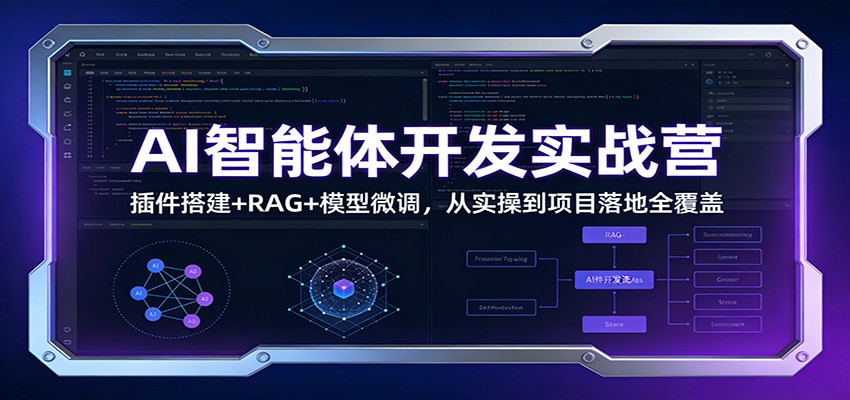 AI智能体开发实战营：插件搭建+RAG+模型微调，从实操到项目落地全覆盖-大川资源分享站