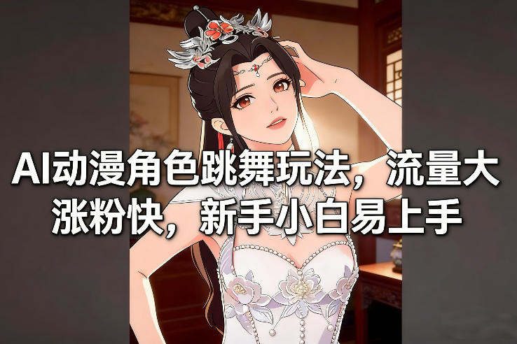 AI动漫角色跳舞玩法，流量大涨粉快，新手小白易上手-大川资源分享站