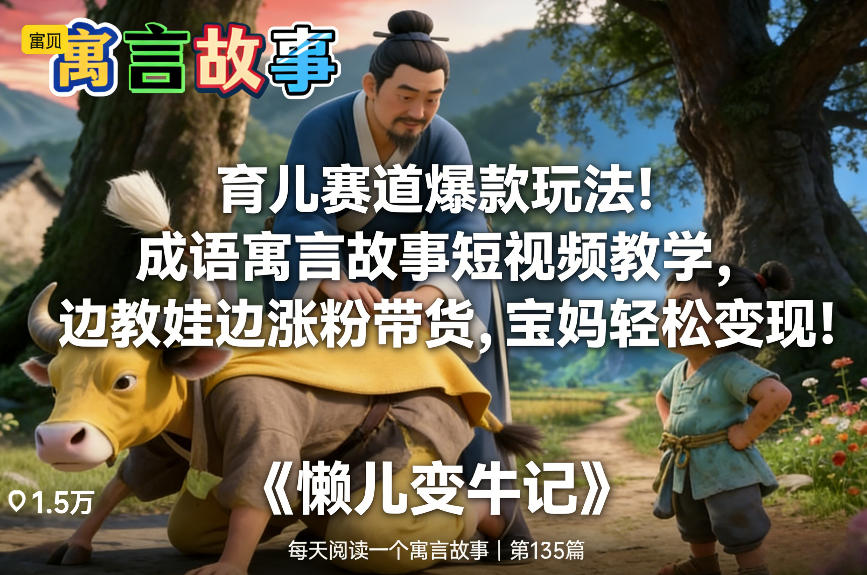 育儿赛道爆款玩法！成语寓言故事短视频教学，边教娃边涨粉带货，宝妈轻松变现！-大川资源分享站