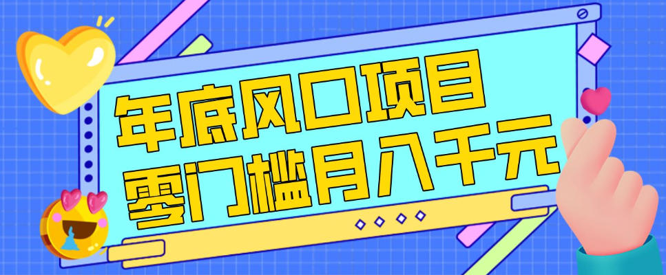 每年节假日年底风口项目，新人小白也能上手，零成本零门槛月入1w+(附渠道)【揭秘】-大川资源分享站