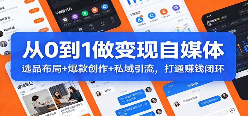 从0到1做变现自媒体：选品布局+ 爆款创作+私域引流，打通赚钱闭环-大川资源分享站