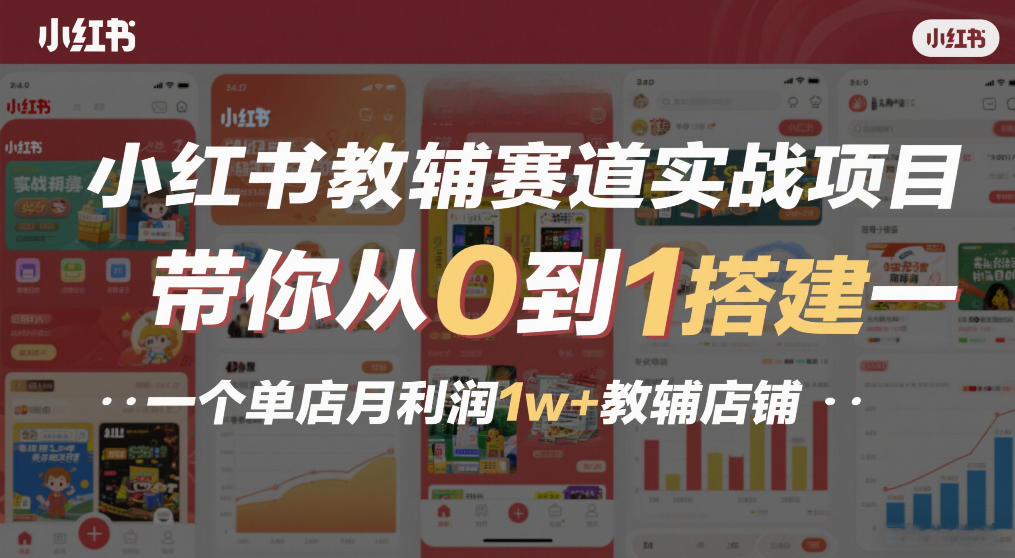 小红书教辅赛道实战项目，带你从0到1搭建一个单店月利润1w+教辅店铺-大川资源分享站