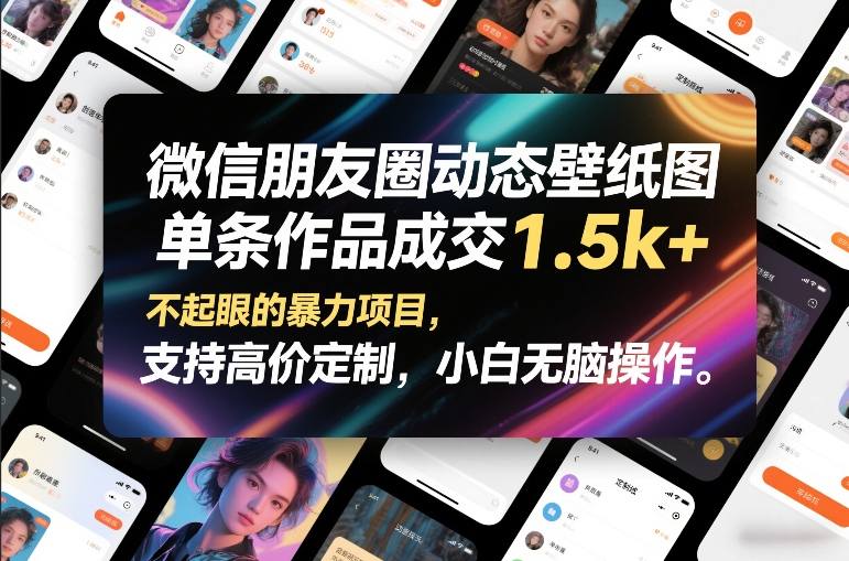 微信朋友圈动态壁纸图，单条作品成交1.5k+，不起眼的暴力项目，支持高价定制，小白无脑操作-大川资源分享站