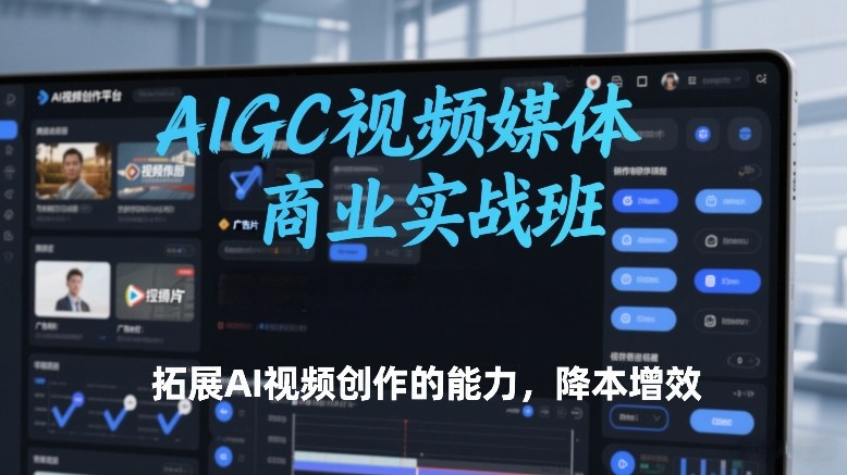 AIGC视频媒体商业实战班，拓展AI视频创作的能力，降本增效-大川资源分享站