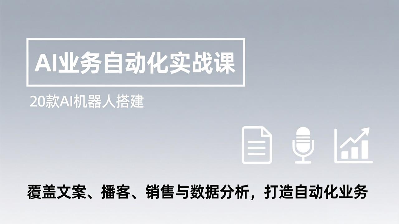 AI业务自动化实战课，20款AI机器人搭建，覆盖文案、播客、销售与数据分析，打造自动化业务-大川资源分享站