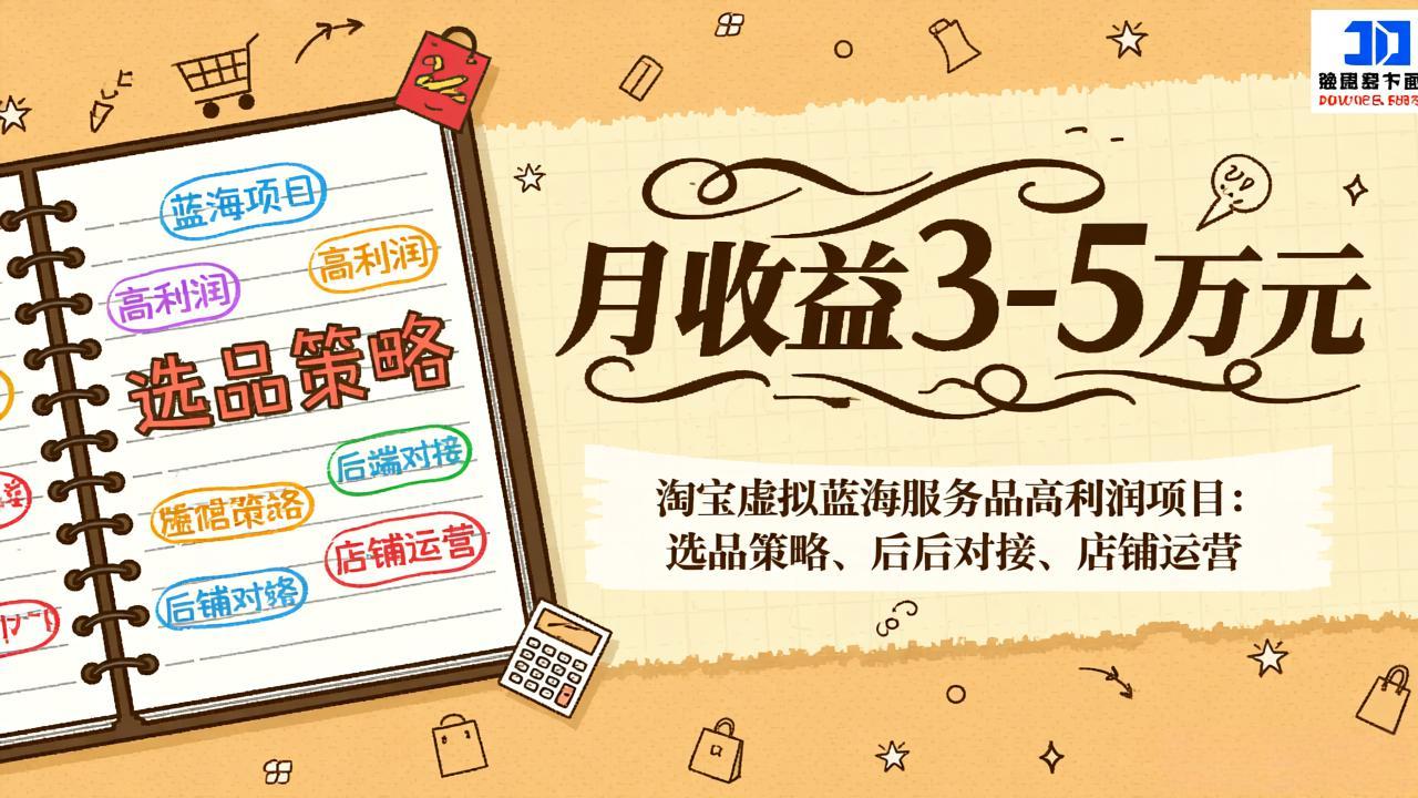 淘宝虚拟蓝海服务品高利润项目:选品策略、后端对接、店铺运营,月收益可达3-5万元-大川资源分享站