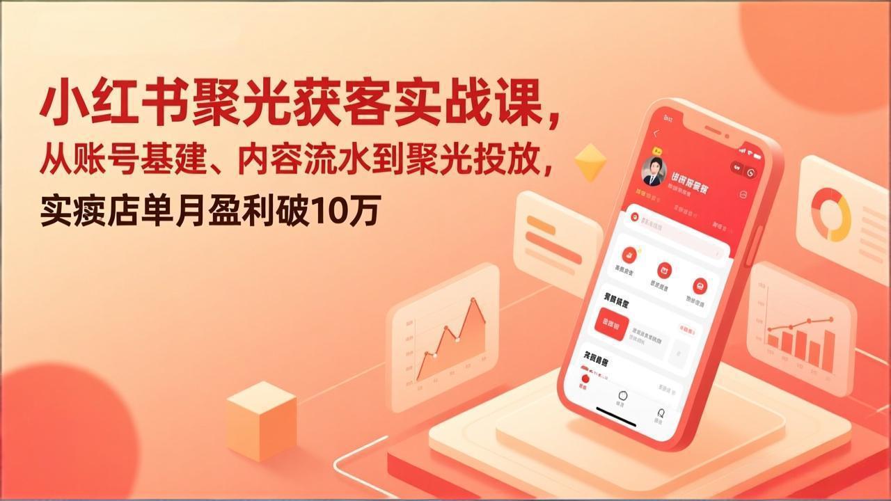 小红书聚光获客实战课，从账号基建、内容流水到聚光投放，实体店单月盈利破10万-大川资源分享站