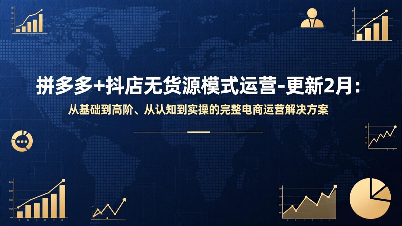 拼多多+抖店无货源模式运营-更新2月：从基础到高阶、从认知到实操的完整电商运营解决方案-大川资源分享站