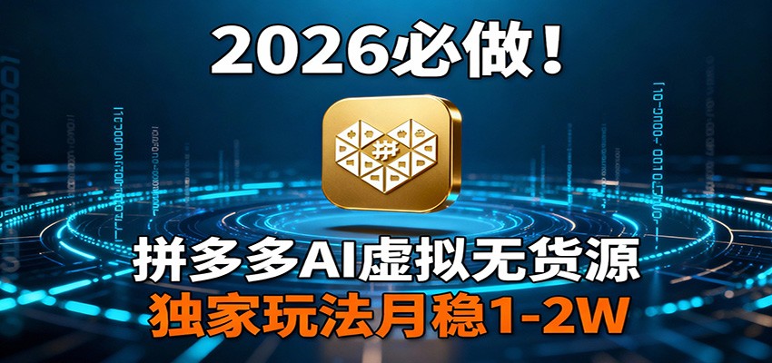 2026 必做！拼多多 AI 虚拟无货源，独家玩法月稳 1-2W-大川资源分享站
