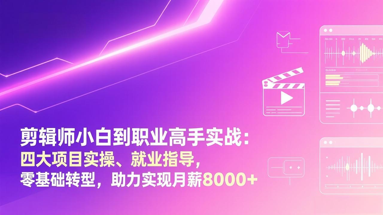 剪辑师小白到职业高手实战：四大项目实操、就业指导，零基础转型，助力实现月薪8000+-大川资源分享站