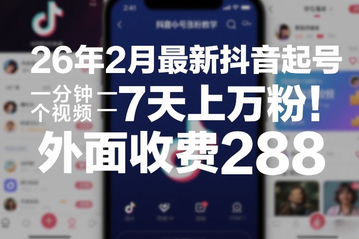 26年2月最新抖音起号涨粉教学,一分钟一个视频,7天上万粉,外面收费288-大川资源分享站