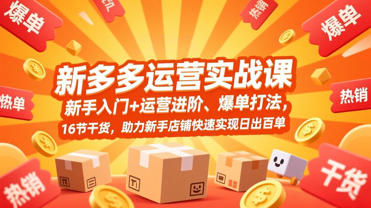 拼多多运营实战课，新手入门+运营进阶、爆单打法，16节干货，助力新手店铺快速实现日出百单-大川资源分享站
