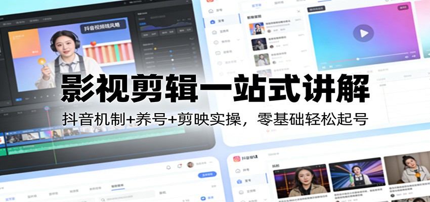 影视剪辑一站式讲解：抖音机制+养号+剪映实操，零基础轻松起号-大川资源分享站