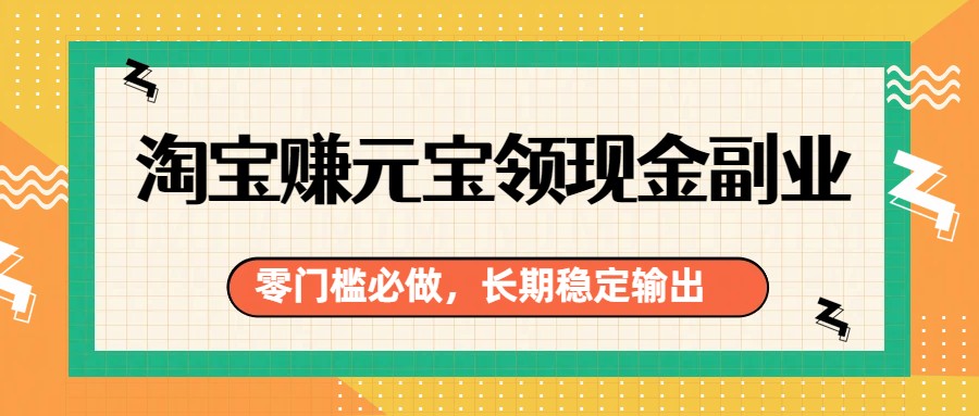 淘宝赚元宝领现金副业，零门槛必做，长期稳定输出-大川资源分享站
