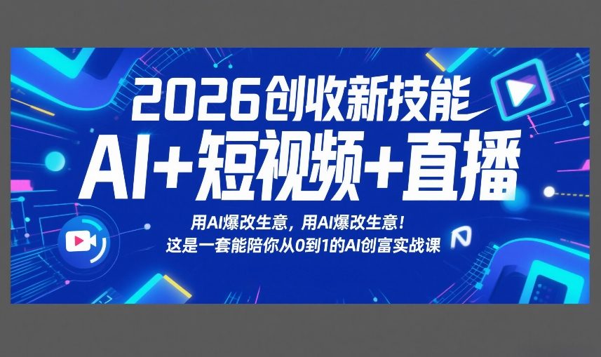 2026创收新技能AI+短视频+直播,用AI爆改生意,这是一套能陪你从0到1的AI创富实战课-大川资源分享站