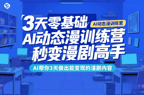 3天零基础AI动态漫训练营，秒变漫剧高手，AI帮你3天做出能变现的漫剧内容-大川资源分享站