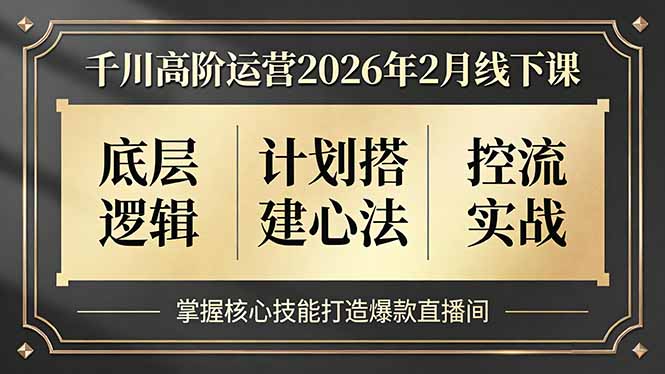 千川高阶运营2026年2月线下课，底层逻辑、计划搭建心法、控流实战，掌握核心技能打造爆款直播间-大川资源分享站