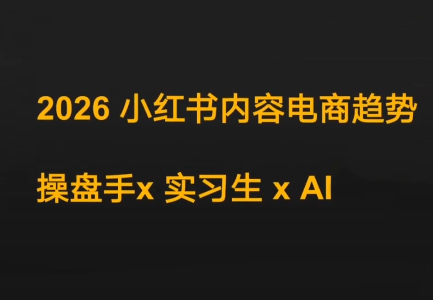 迪安·2026小红书内容电商趋势操盘手x实习生xAI-大川资源分享站