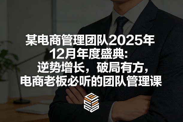 某电商管理团队2025年12月年度盛典：逆势增长，破局有方，电商老板必听的团队管理课-大川资源分享站