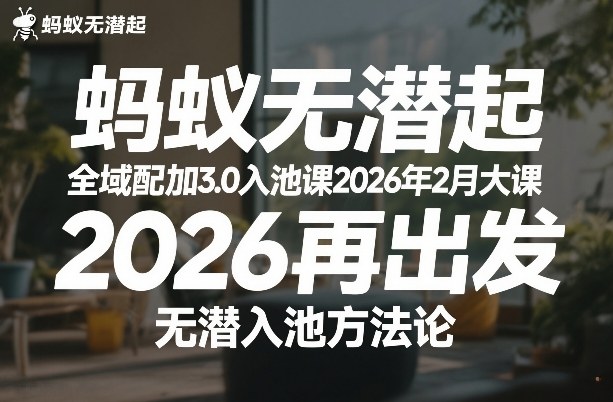 蚂蚁无潜不起全域配抖加3.0入池课2026年2月大课,2026再出发,无潜入池方法论-大川资源分享站