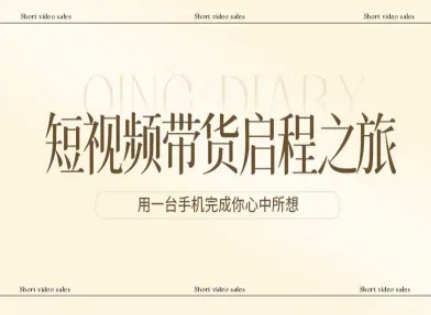 短视频带货启程之旅,用一台手机完成你心中所想-大川资源分享站