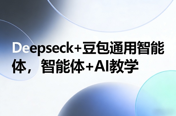 Deepseck+豆包通用智能体,智能体+AI教学-大川资源分享站
