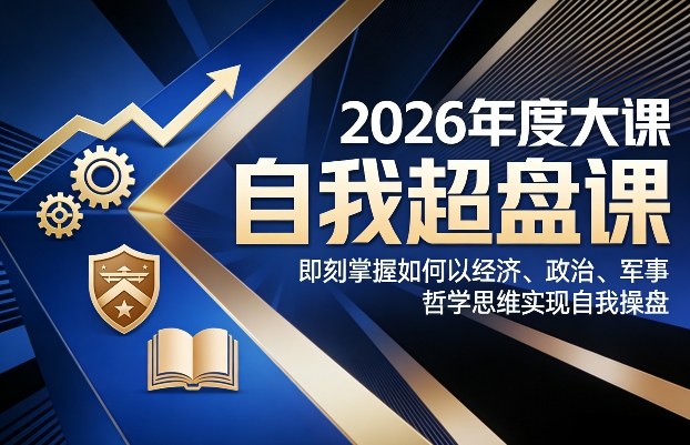 2026年度大课《自我超盘课》，即刻掌握如何以经济、政治、军事、哲学思维实现自我操盘-大川资源分享站