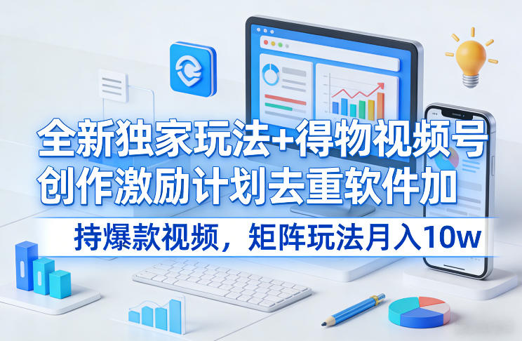 全新独家玩法+得物视频号创作激励计划去重软件加持爆款视频,矩阵玩法月入10w+【揭秘】-大川资源分享站