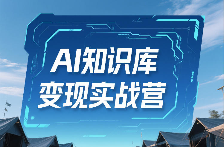 AI知识库变现实战营，不会做产品？不会变现？不会做内容？这一套，让你马上能卖+未来能做-大川资源分享站