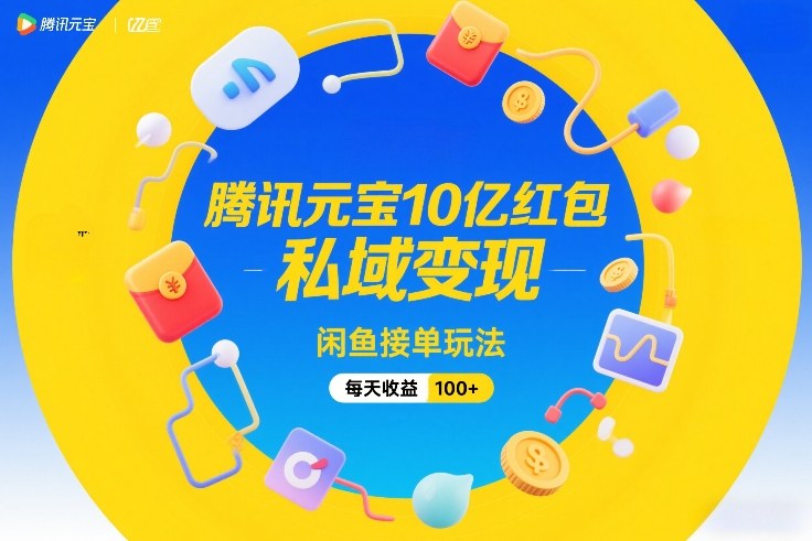 腾讯元宝10亿红包,私域变现,闲鱼接单玩法,每天收益100+-大川资源分享站