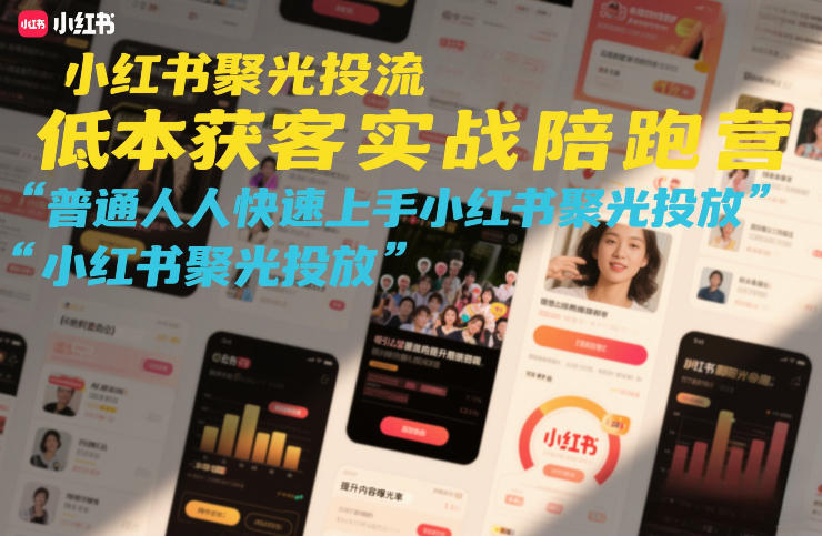 小红书聚光投流低成本获客实战陪跑营,普通人快速上手小红书聚光投放-大川资源分享站